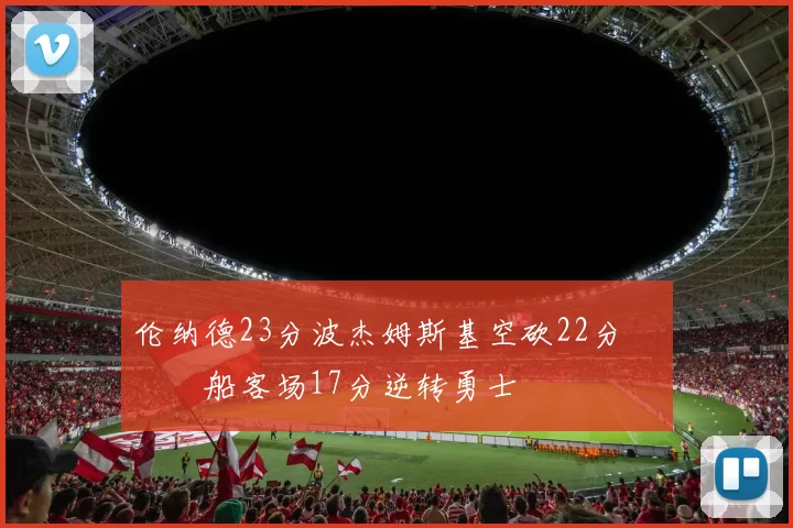 伦纳德23分波杰姆斯基空砍22分 快船客场17分逆转勇士