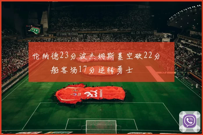 伦纳德23分波杰姆斯基空砍22分 快船客场17分逆转勇士