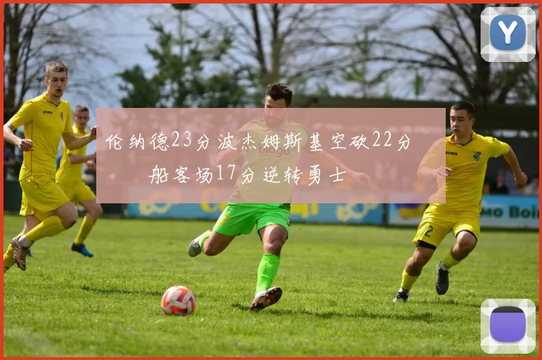 伦纳德23分波杰姆斯基空砍22分 快船客场17分逆转勇士