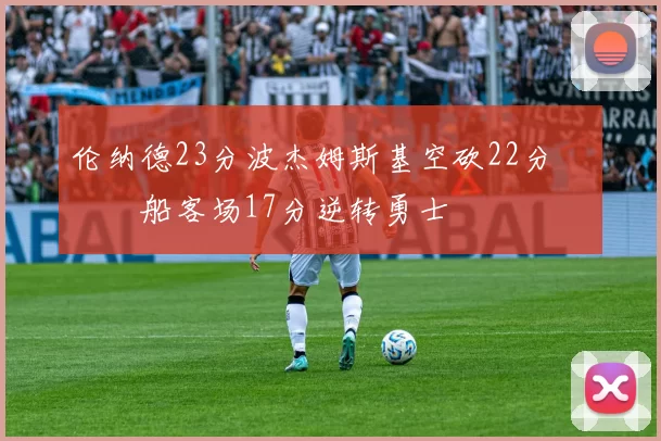 伦纳德23分波杰姆斯基空砍22分 快船客场17分逆转勇士