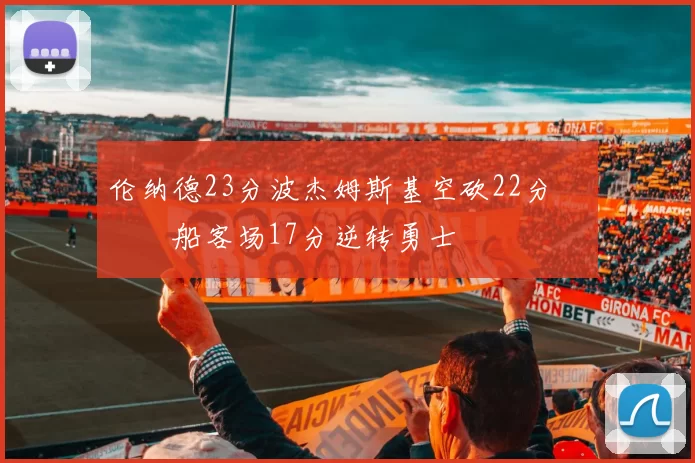 伦纳德23分波杰姆斯基空砍22分 快船客场17分逆转勇士