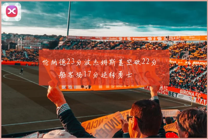 伦纳德23分波杰姆斯基空砍22分 快船客场17分逆转勇士