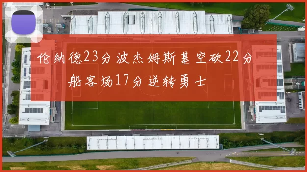 伦纳德23分波杰姆斯基空砍22分 快船客场17分逆转勇士