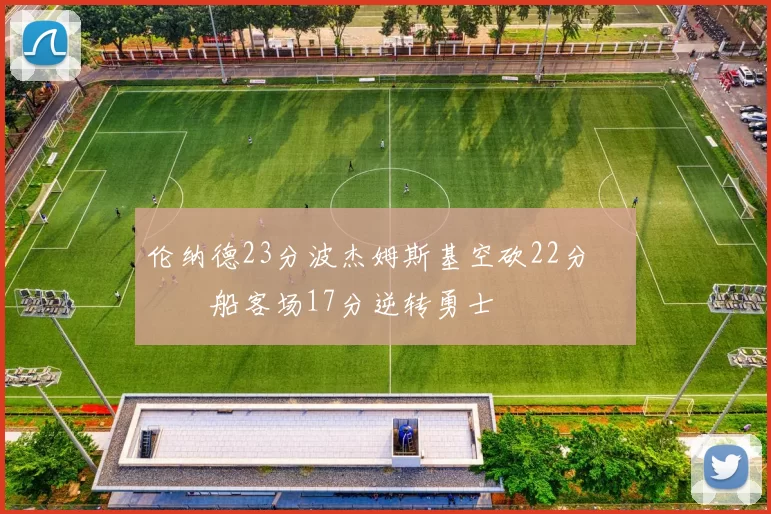 伦纳德23分波杰姆斯基空砍22分 快船客场17分逆转勇士