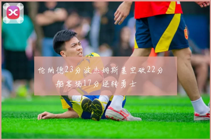 伦纳德23分波杰姆斯基空砍22分 快船客场17分逆转勇士