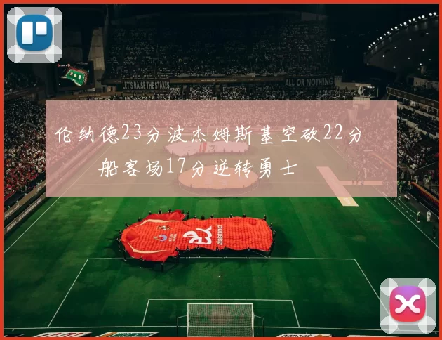 伦纳德23分波杰姆斯基空砍22分 快船客场17分逆转勇士