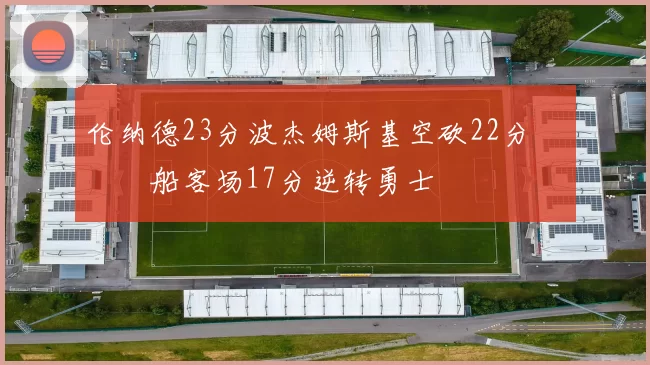 伦纳德23分波杰姆斯基空砍22分 快船客场17分逆转勇士