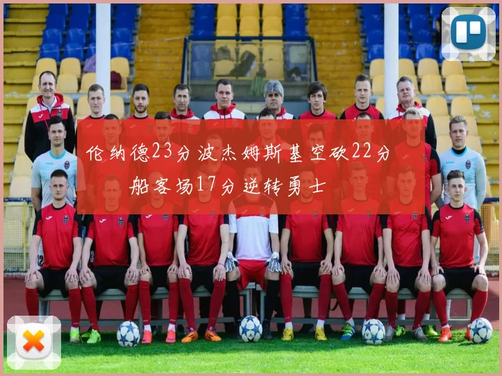 伦纳德23分波杰姆斯基空砍22分 快船客场17分逆转勇士