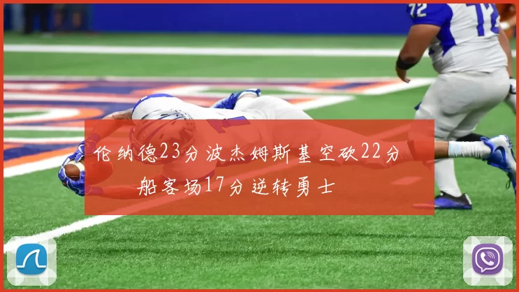 伦纳德23分波杰姆斯基空砍22分 快船客场17分逆转勇士