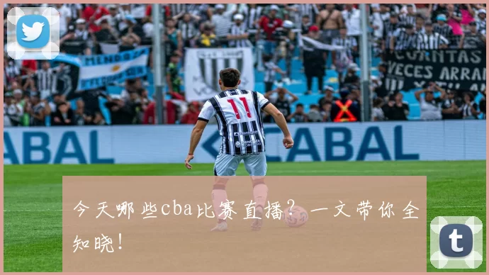 今天哪些cba比赛直播？一文带你全知晓！