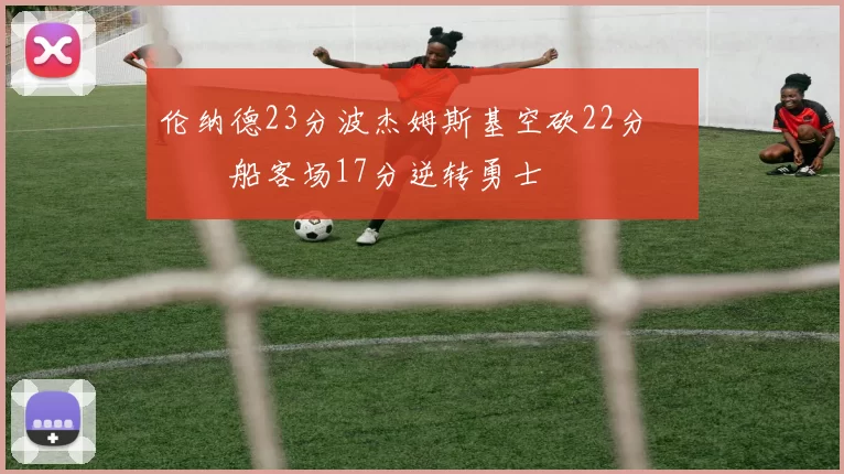 伦纳德23分波杰姆斯基空砍22分 快船客场17分逆转勇士