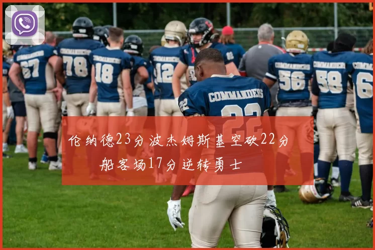 伦纳德23分波杰姆斯基空砍22分 快船客场17分逆转勇士