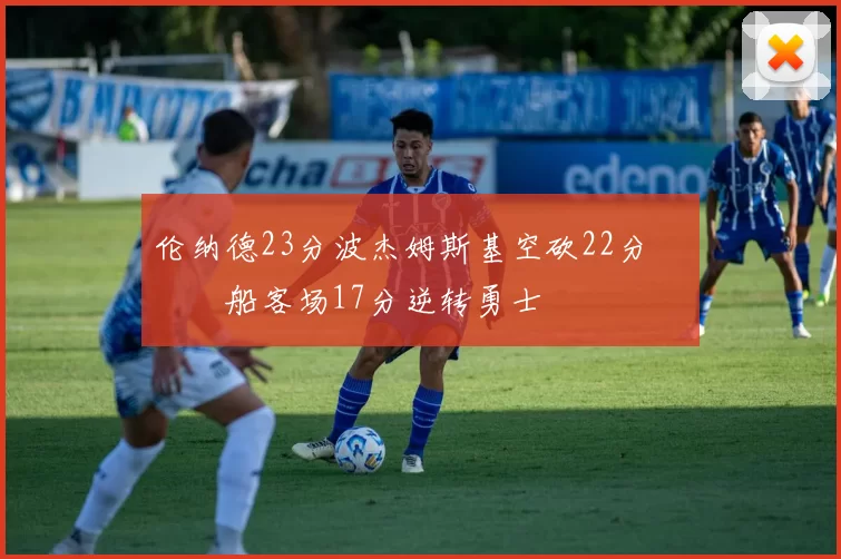 伦纳德23分波杰姆斯基空砍22分 快船客场17分逆转勇士