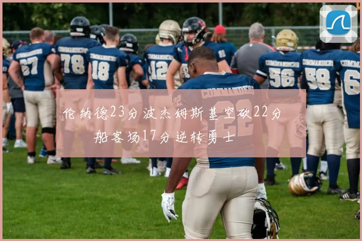 伦纳德23分波杰姆斯基空砍22分 快船客场17分逆转勇士