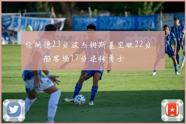 伦纳德23分波杰姆斯基空砍22分 快船客场17分逆转勇士