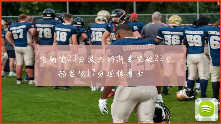 伦纳德23分波杰姆斯基空砍22分 快船客场17分逆转勇士