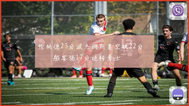 伦纳德23分波杰姆斯基空砍22分 快船客场17分逆转勇士