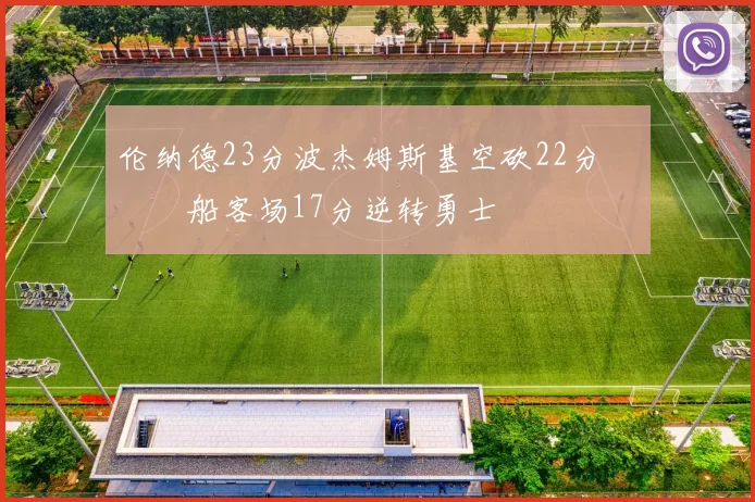 伦纳德23分波杰姆斯基空砍22分 快船客场17分逆转勇士