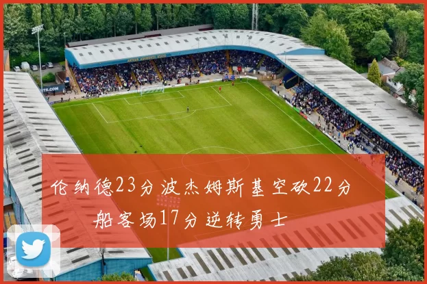 伦纳德23分波杰姆斯基空砍22分 快船客场17分逆转勇士