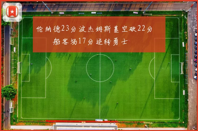 伦纳德23分波杰姆斯基空砍22分 快船客场17分逆转勇士