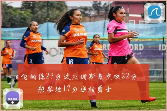 伦纳德23分波杰姆斯基空砍22分 快船客场17分逆转勇士