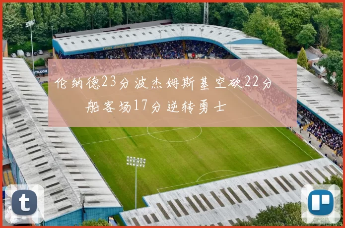 伦纳德23分波杰姆斯基空砍22分 快船客场17分逆转勇士