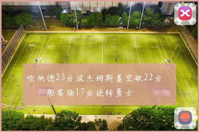 伦纳德23分波杰姆斯基空砍22分 快船客场17分逆转勇士