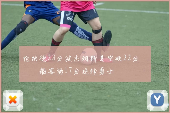 伦纳德23分波杰姆斯基空砍22分 快船客场17分逆转勇士