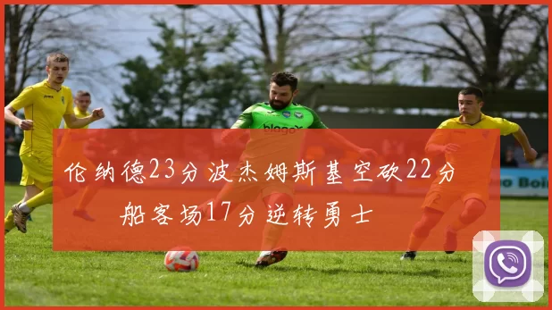 伦纳德23分波杰姆斯基空砍22分 快船客场17分逆转勇士