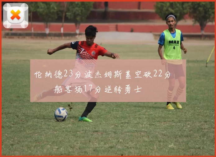 伦纳德23分波杰姆斯基空砍22分 快船客场17分逆转勇士