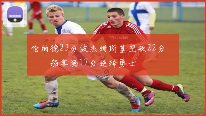 伦纳德23分波杰姆斯基空砍22分 快船客场17分逆转勇士