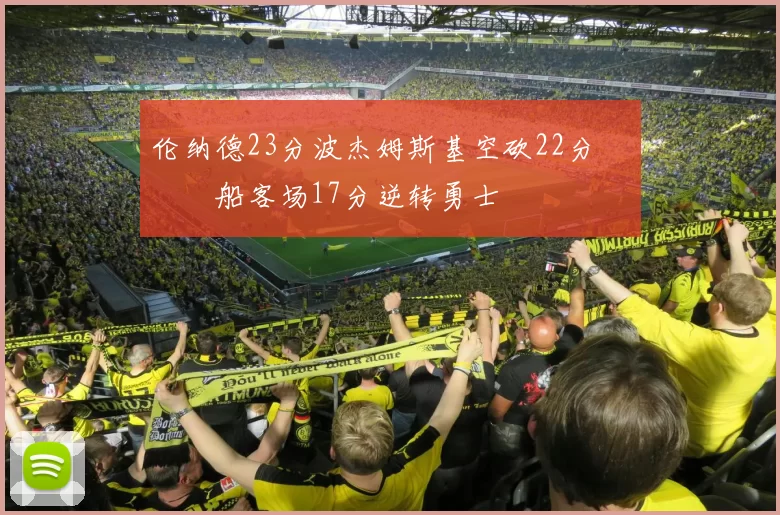 伦纳德23分波杰姆斯基空砍22分 快船客场17分逆转勇士