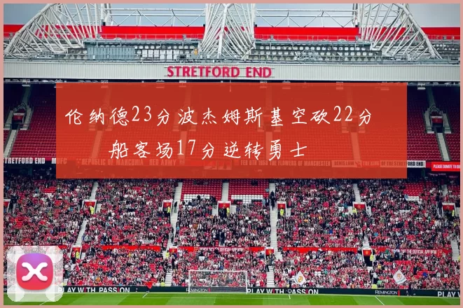 伦纳德23分波杰姆斯基空砍22分 快船客场17分逆转勇士