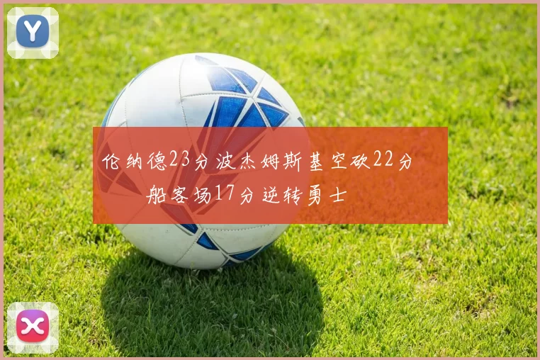 伦纳德23分波杰姆斯基空砍22分 快船客场17分逆转勇士