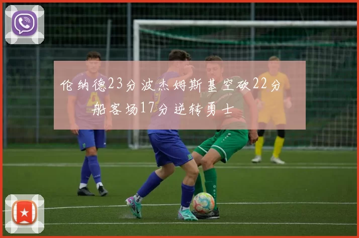 伦纳德23分波杰姆斯基空砍22分 快船客场17分逆转勇士