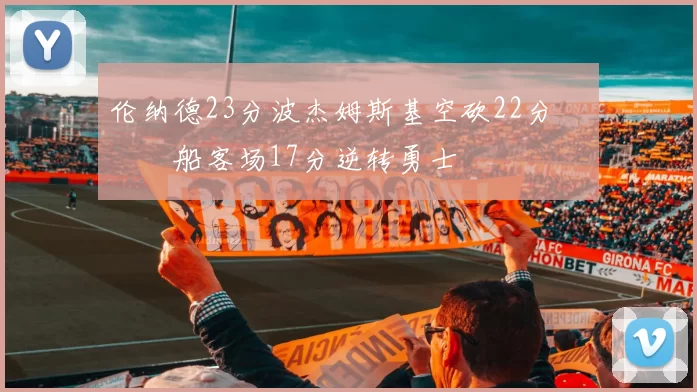 伦纳德23分波杰姆斯基空砍22分 快船客场17分逆转勇士