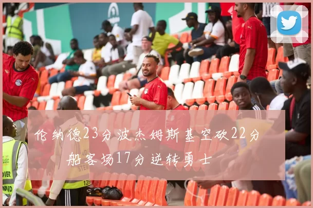 伦纳德23分波杰姆斯基空砍22分 快船客场17分逆转勇士