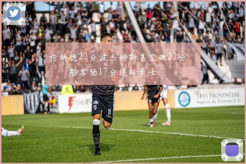 伦纳德23分波杰姆斯基空砍22分 快船客场17分逆转勇士