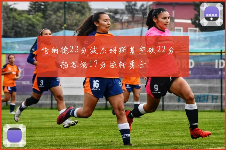 伦纳德23分波杰姆斯基空砍22分 快船客场17分逆转勇士