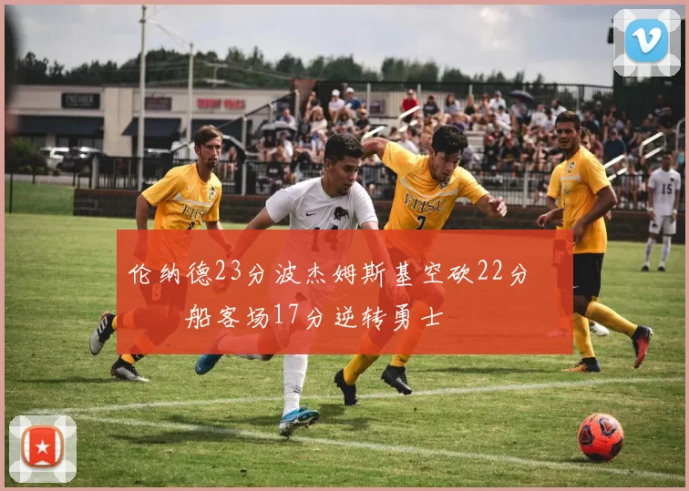 伦纳德23分波杰姆斯基空砍22分 快船客场17分逆转勇士