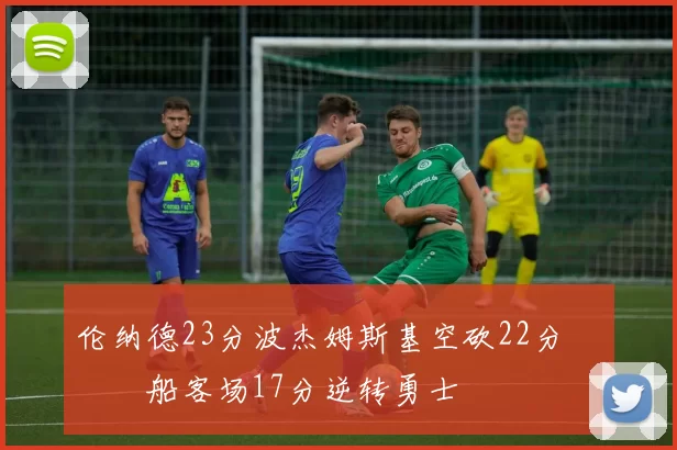 伦纳德23分波杰姆斯基空砍22分 快船客场17分逆转勇士