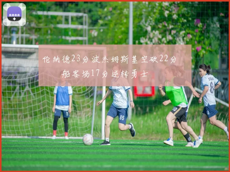 伦纳德23分波杰姆斯基空砍22分 快船客场17分逆转勇士