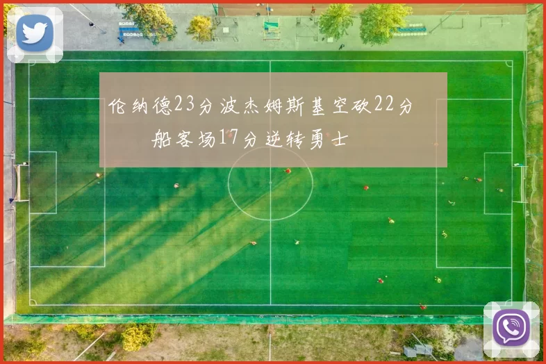 伦纳德23分波杰姆斯基空砍22分 快船客场17分逆转勇士