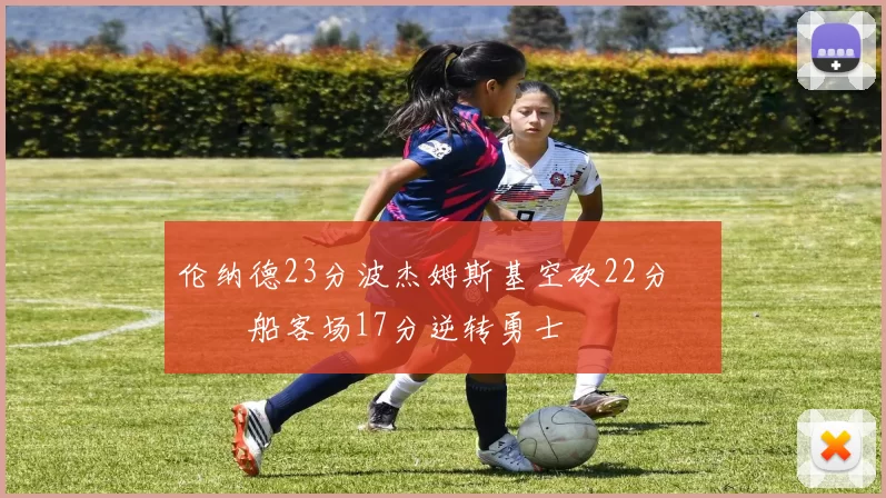 伦纳德23分波杰姆斯基空砍22分 快船客场17分逆转勇士