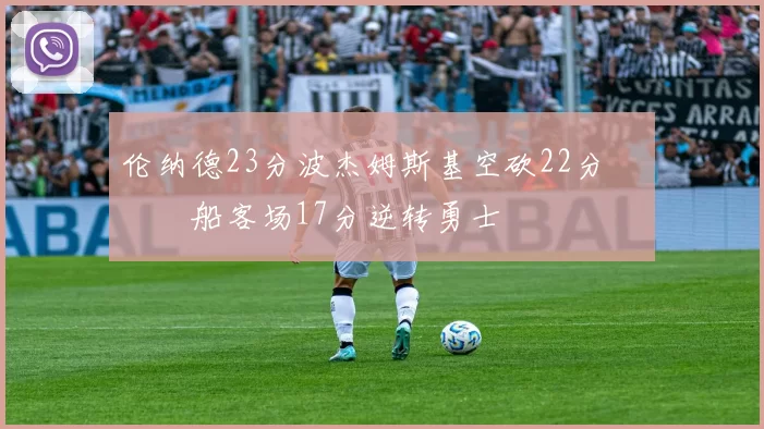 伦纳德23分波杰姆斯基空砍22分 快船客场17分逆转勇士