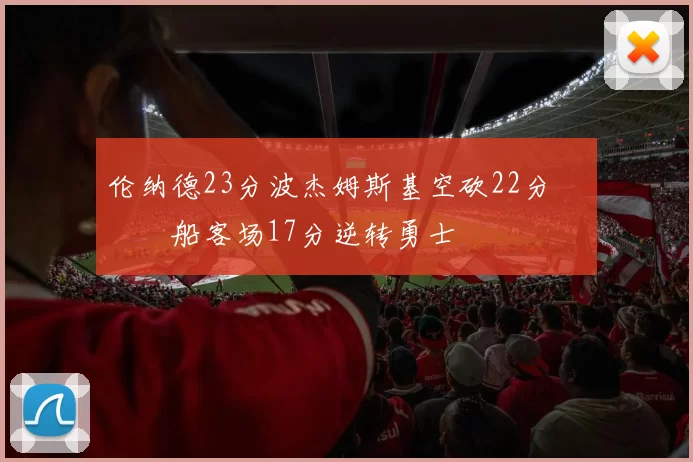 伦纳德23分波杰姆斯基空砍22分 快船客场17分逆转勇士