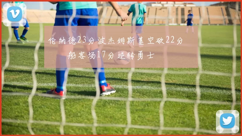 伦纳德23分波杰姆斯基空砍22分 快船客场17分逆转勇士