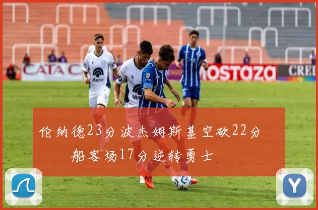 伦纳德23分波杰姆斯基空砍22分 快船客场17分逆转勇士