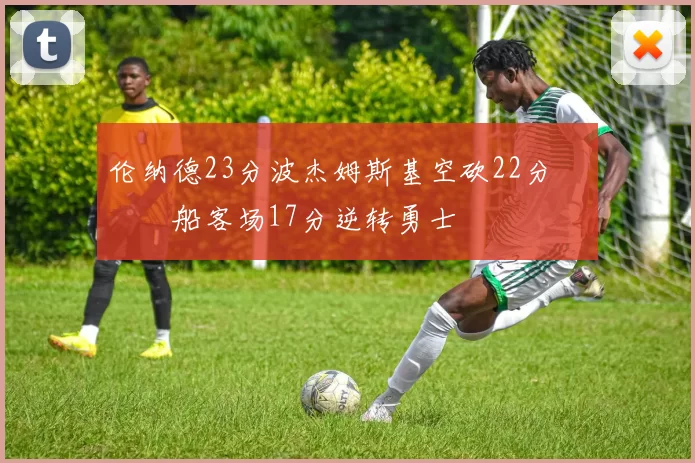 伦纳德23分波杰姆斯基空砍22分 快船客场17分逆转勇士