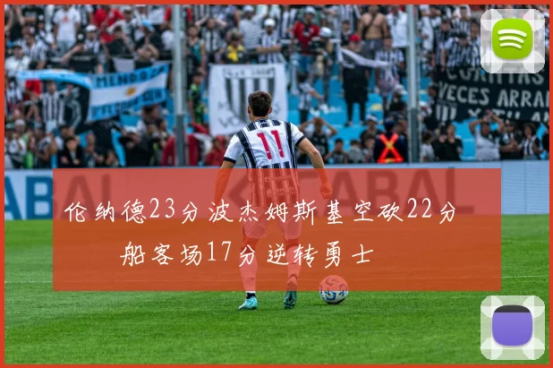 伦纳德23分波杰姆斯基空砍22分 快船客场17分逆转勇士